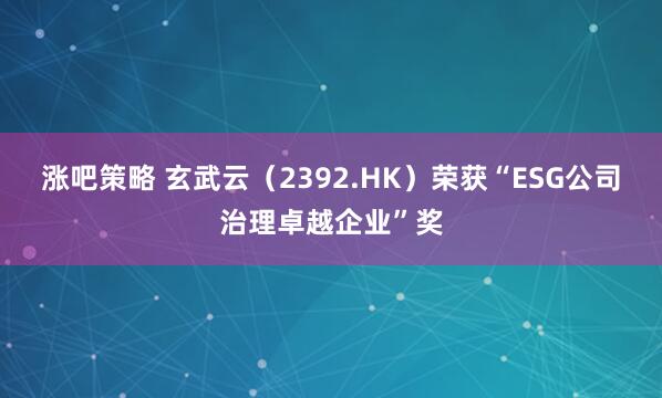 涨吧策略 玄武云（2392.HK）荣获“ESG公司治理卓越企业”奖