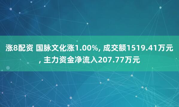 涨8配资 国脉文化涨1.00%, 成交额1519.41万元, 主力资金净流入207.77万元