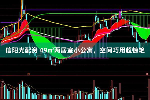 信阳光配资 49㎡两居室小公寓，空间巧用超惊艳